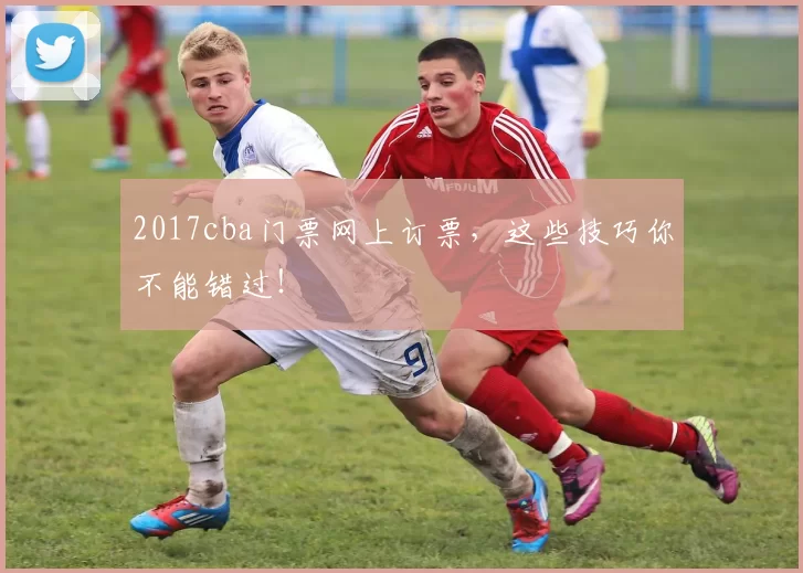 2017cba门票网上订票，这些技巧你不能错过！