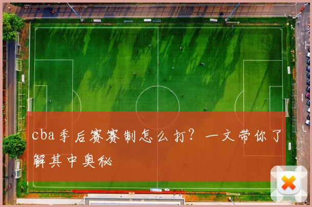 cba季后赛赛制怎么打？一文带你了解其中奥秘