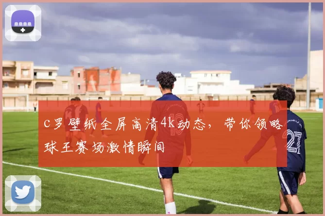 c罗壁纸全屏高清4k动态，带你领略球王赛场激情瞬间